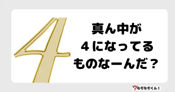 なぞなぞクイズ3082（小学生向けむずかしい）答え付き問題・無料・ 真ん中が４になってるものなーんだ？