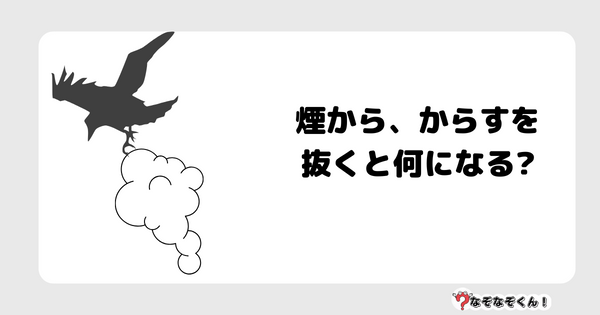 なぞなぞクイズ7058（マニア上級者向け）答え付き問題・無料・煙から、からすを抜くと何になる?