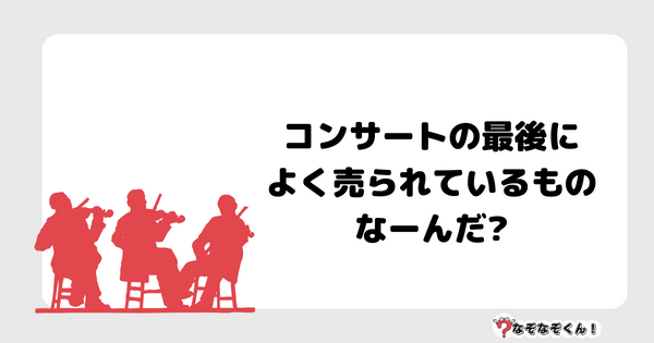 なぞなぞクイズ5078（大人中級者向け）答え付き問題・無料・コンサートの最後によく売られているものなーんだ?