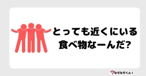 なぞなぞクイズ3084（小学生向けむずかしい）答え付き問題・無料・とっても近くにいる食べ物なーんだ?