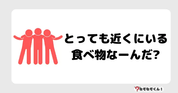 なぞなぞクイズ3084（小学生向けむずかしい）答え付き問題・無料・とっても近くにいる食べ物なーんだ?