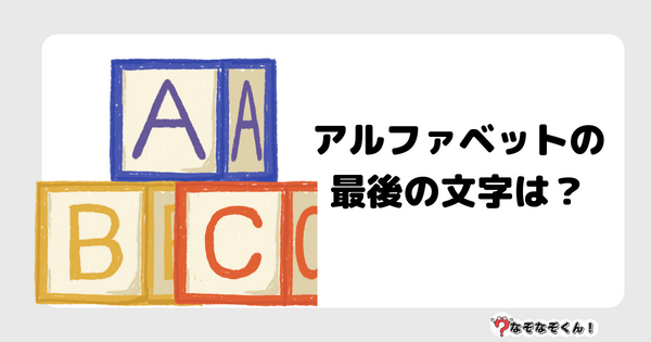 なぞなぞクイズ7060（マニア上級者向け）答え付き問題・無料・アルファベットの最後の文字は？