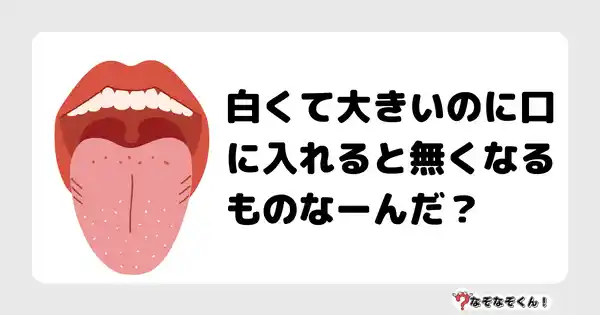 なぞなぞクイズ（幼稚園かんたん）1074答え付き問題・無料・白くて大きいのに口に入れると無くなるものなーんだ？