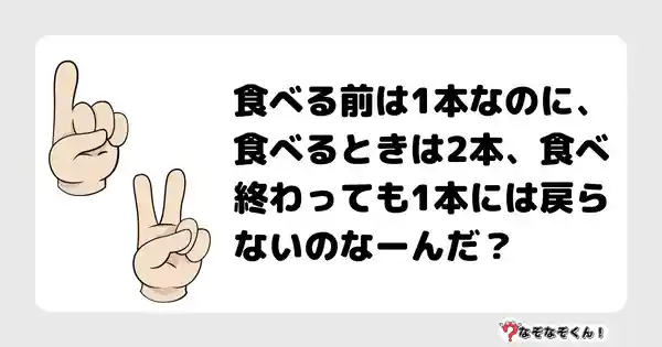 なぞなぞクイズ（幼稚園かんたん）1077答え付き問題・無料・食べる前は1本なのに、食べるときは2本、食べ終わっても1本には戻らないのなーんだ？