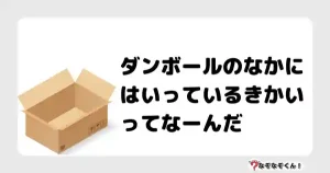 なぞなぞクイズ（小学生むずかしい）3099イラスト・絵・ヒント・答え付き問題・無料・ダンボールのなかにはいっているきかいってなーんだ