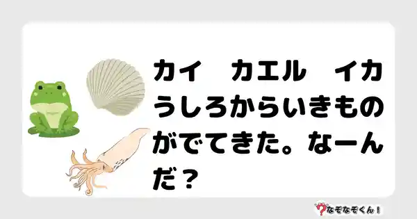 なぞなぞクイズ（小学生むずかしい）3100答え付き問題・無料・カイ　カエル　イカ　うしろからいきものがでてきた。なーんだ？