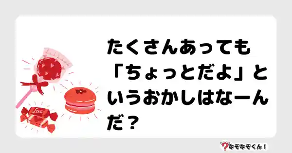 なぞなぞクイズ（小学生むずかしい）3105答え付き問題・無料・たくさんあっても「ちょっとだよ」というおかしはなーんだ？