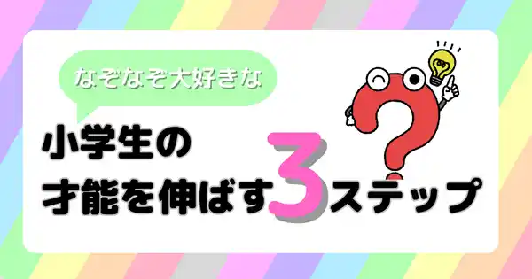 なぞなぞ好きな小学生の才能を伸ばす3ステップ