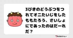 なぞなぞクイズ（小学生むずかしい）3112イラスト・絵・ヒント・答え付き問題・無料・3びきのどうぶつをつれてオニたいじをしたももたろう、さいしょにであったのはだーれだ？