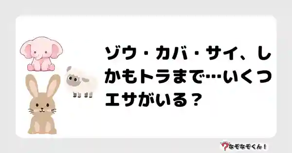 なぞなぞクイズ（小学生むずかしい）3126答え付き問題・無料・ゾウ・カバ・サイ、しかもトラまで…いくつエサがいる？