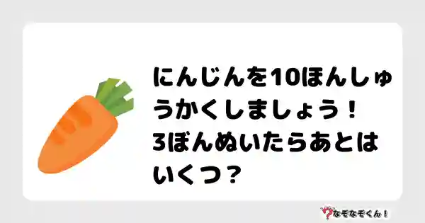 なぞなぞクイズ（小学生むずかしい）3128答え付き問題・無料・にんじんを10ほんしゅうかくしましょう！3ぼんぬいたらあとはいくつ？