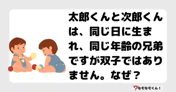 なぞなぞクイズ（オトナ中級）5086答え付き問題・無料・太郎くんと次郎くんは、同じ日に生まれ、同じ年齢の兄弟ですが双子ではありません。なぜ？