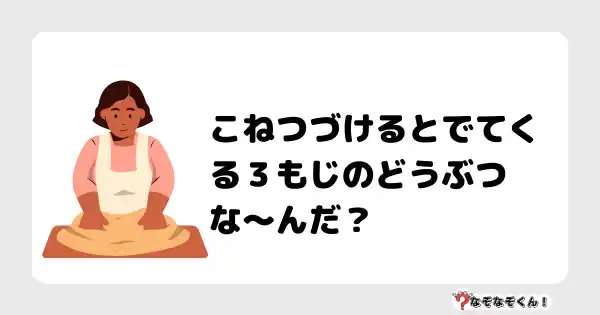 なぞなぞクイズ（小学生むずかしい）3139答え付き問題・無料・こねつづけるとでてくる３もじのどうぶつな〜んだ？