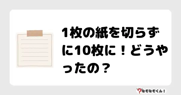 なぞなぞクイズ（オトナ中級）5092答え付き問題・無料・1枚の紙を切らずに10枚に！どうやったの？