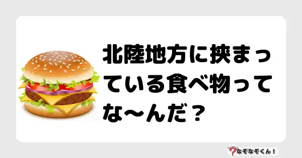 なぞなぞクイズ（オトナ中級）5093答え付き問題・無料・北陸地方に挟まっている食べ物ってな〜んだ？