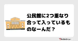 なぞなぞクイズ（オトナ中級）5095イラスト・絵・ヒント・答え付き問題・無料・公民館に2つ重なり合って入っているものなーんだ？