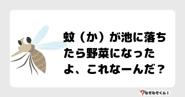 蚊（か）が池に落ちたら野菜になったよ、これなーんだ？