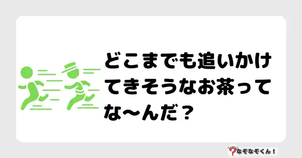 なぞなぞクイズ（オトナ中級）5099答え付き問題・無料・どこまでも追いかけてきそうなお茶ってな〜んだ？