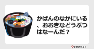 なぞなぞクイズ（幼稚園かんたん）1090イラスト・絵・ヒント・答え付き問題・無料・かばんのなかにいる、おおきなどうぶつはなーんだ？