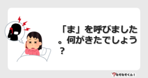 なぞなぞクイズ（オトナ中級）5103イラスト・絵・ヒント・答え付き問題・無料・「ま」を呼びました。何がきたでしょう？