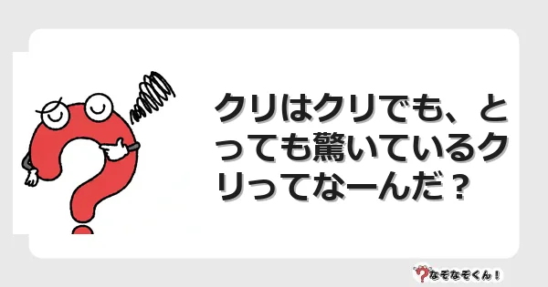 なぞなぞクイズ（幼稚園かんたん）1010イラスト・絵・ヒント・答え付き問題・無料・クリはクリでも、とっても驚いているクリってなーんだ？