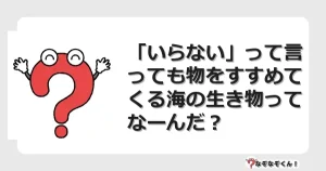 なぞなぞクイズ（幼稚園かんたん）1035イラスト・絵・ヒント・答え付き問題・無料・「いらない」って言っても物をすすめてくる海の生き物ってなーんだ？