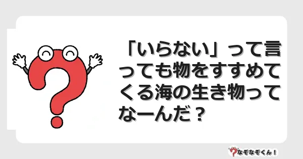 なぞなぞクイズ（幼稚園かんたん）1035イラスト・絵・ヒント・答え付き問題・無料・「いらない」って言っても物をすすめてくる海の生き物ってなーんだ？