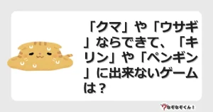 なぞなぞクイズ（幼稚園かんたん）1049イラスト・絵・ヒント・答え付き問題・無料・「クマ」や「ウサギ」ならできて、「キリン」や「ペンギン」に出来ないゲームは？