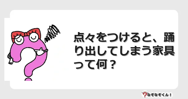 なぞなぞクイズ（幼稚園かんたん）1050イラスト・絵・ヒント・答え付き問題・無料・点々をつけると、踊り出してしまう家具って何？