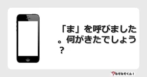 なぞなぞクイズ（幼稚園かんたん）1051イラスト・絵・ヒント・答え付き問題・無料・「ま」を呼びました。何がきたでしょう？