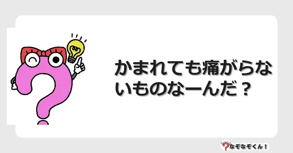 なぞなぞクイズ（幼稚園かんたん）1060イラスト・絵・ヒント・答え付き問題・無料・かまれても痛がらないものなーんだ？
