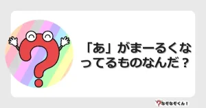 なぞなぞクイズ（幼稚園かんたん）1061イラスト・絵・ヒント・答え付き問題・無料・「あ」がまーるくなってるものなんだ？