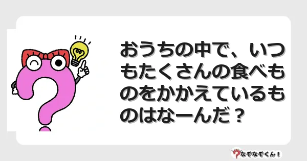 なぞなぞクイズ（幼稚園かんたん）1105イラスト・絵・ヒント・答え付き問題・無料・おうちの中で、いつもたくさんの食べものをかかえているものはなーんだ？