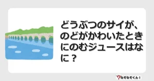 なぞなぞクイズ（幼稚園かんたん）1113イラスト・絵・ヒント・答え付き問題・無料・どうぶつのサイが、のどがかわいたときにのむジュースはなに？