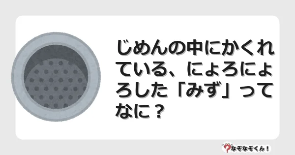 なぞなぞクイズ(幼稚園かんたん)1117イラスト・絵・ヒント・答え付き問題・無料・じめんの中にかくれている、にょろにょろした「みず」ってなに?