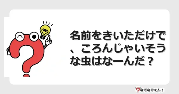 なぞなぞクイズ（幼稚園かんたん）1119イラスト・絵・ヒント・答え付き問題・無料・名前をきいただけで、ころんじゃいそうな虫はなーんだ？