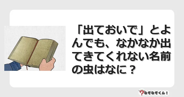 なぞなぞクイズ（幼稚園かんたん）1120イラスト・絵・ヒント・答え付き問題・無料・「出ておいで」とよんでも、なかなか出てきてくれない名前の虫はなに？