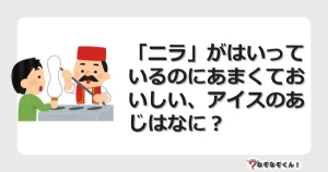 なぞなぞクイズ（幼稚園かんたん）1127イラスト・絵・ヒント・答え付き問題・無料・「ニラ」がはいっているのにあまくておいしい、アイスのあじはなに？