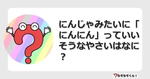 なぞなぞクイズ（幼稚園かんたん）1133イラスト・絵・ヒント・答え付き問題・無料・にんじゃみたいに「にんにん」っていいそうなやさいはなに？