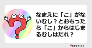 なぞなぞクイズ（幼稚園かんたん）1142イラスト・絵・ヒント・答え付き問題・無料・なまえに「こ」がないむし？とおもったら「こ」からはじまるむしはだれ？