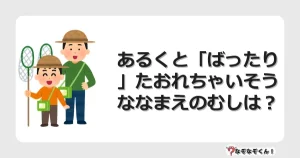 なぞなぞクイズ（幼稚園かんたん）1151イラスト・絵・ヒント・答え付き問題・無料・あるくと「ばったり」たおれちゃいそうななまえのむしは？