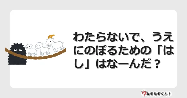 なぞなぞクイズ（幼稚園かんたん）1155イラスト・絵・ヒント・答え付き問題・無料・わたらないで、うえにのぼるための「はし」はなーんだ？
