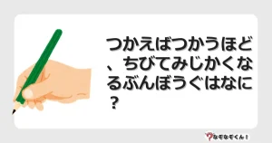 なぞなぞクイズ（幼稚園かんたん）1165イラスト・絵・ヒント・答え付き問題・無料・つかえばつかうほど、ちびてみじかくなるぶんぼうぐはなに？