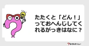なぞなぞクイズ（幼稚園かんたん）1168イラスト・絵・ヒント・答え付き問題・無料・たたくと「どん！」っておへんじしてくれるがっきはなに？