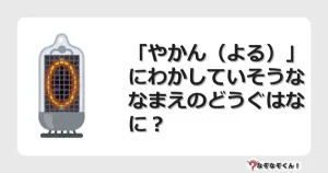 なぞなぞクイズ（幼稚園かんたん）1170イラスト・絵・ヒント・答え付き問題・無料・「やかん（よる）」にわかしていそうななまえのどうぐはなに？