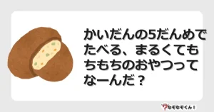 なぞなぞクイズ（幼稚園かんたん）1228イラスト・絵・ヒント・答え付き問題・無料・かいだんの5だんめでたべる、まるくてもちもちのおやつってなーんだ？