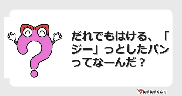 なぞなぞクイズ（幼稚園かんたん）1237イラスト・絵・ヒント・答え付き問題・無料・だれでもはける、「ジー」っとしたパンってなーんだ？