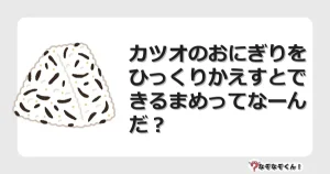 なぞなぞクイズ（幼稚園かんたん）1261イラスト・絵・ヒント・答え付き問題・無料・カツオのおにぎりを ひっくりかえすとできるまめってなーんだ？