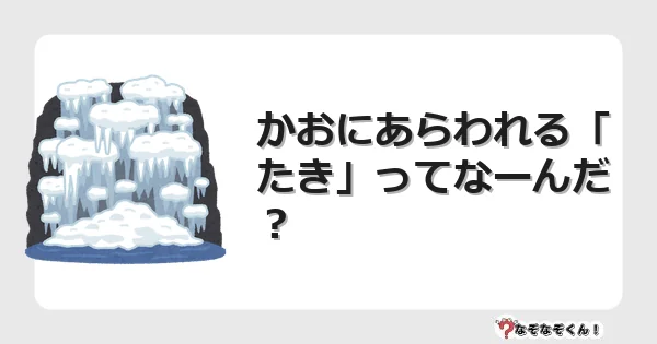 なぞなぞクイズ（幼稚園かんたん）1299イラスト・絵・ヒント・答え付き問題・無料・かおにあらわれる「たき」ってなーんだ？