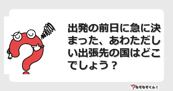 なぞなぞクイズ（オトナ中級）5114イラスト・絵・ヒント・答え付き問題・無料・出発の前日に急に決まった、あわただしい出張先の国はどこでしょう？